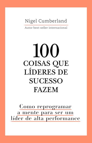 100 coisas que líderes de sucesso fazem: como reprogramar a mente para ser um líder de alta performance