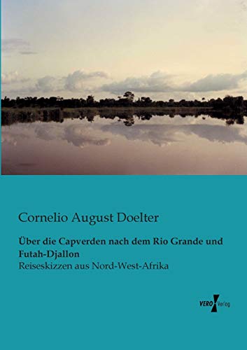 Ueber die Capverden nach dem Rio Grande und Futah-Djallon: Reiseskizzen aus Nord-West-Afrika (German Edition)