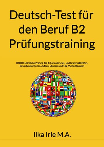 Deutsch-Test für den Beruf B2 Prüfungstraining: Mündliche Prüfung Teil 1: Formulierungs- und Grammatikhilfen, Bewertung, Aufbau, Übungen und 102 Musterlösungen