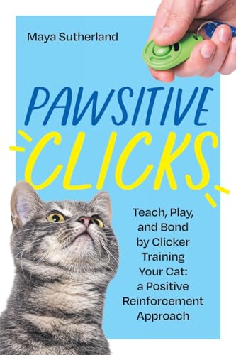 Pawsitive Clicks: Teach, Play, Bond by Clicker Training Your Cat: a Positive Reinforcement Approach
