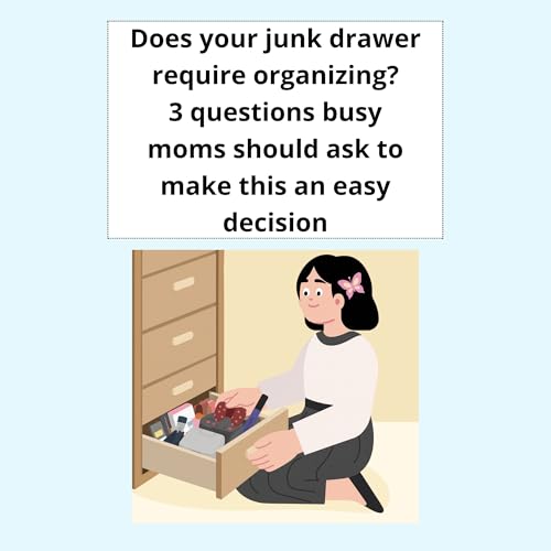 Does your junk drawer require organizing? 3 questions busy moms should ask to make this an easy decision
