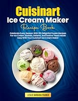 Cuisinart Ice Cream Maker Recipe Book: Celebrate Every Season With 110 Delightful Frozen Recipes For Ice Cream, Sorbets, Gelatos, And Festive Treats Made Easy With Your Cuisinart Ice Cream Maker B0F67LKXP8 Book Cover