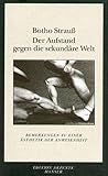 Der Aufstand gegen die sekundäre Welt: Bemerkungen zu einer Ästhetik der Anwesenheit - Botho Strauß 