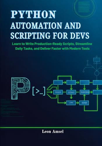 Python Automation and Scripting for Devs: Learn to Write Production-Ready Scripts, Streamline Daily Tasks, and Deliver Faster with Modern Tools