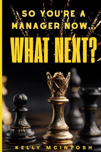 SO YOU'RE A MANAGER NOW...WHAT NEXT?