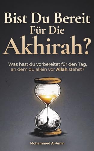 Bist Du Bereit Für Die Akhirah?: Was Hast Du Vorbereitet Für Den Tag, An Dem Du Allein Vor Allah Stehst? (Ermahnende Islamische Bücher, Band 1)