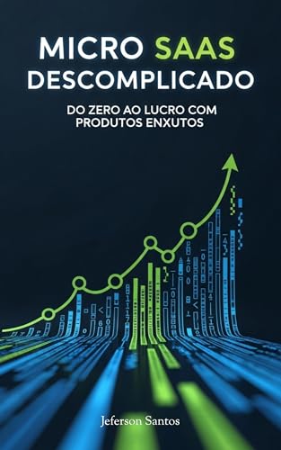 Micro SaaS Descomplicado: Do Zero ao Lucro com Produtos Enxutos