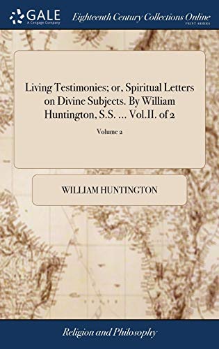 Living Testimonies; or, Spiritual Letters on Divine Subjects. By William Huntington, S.S. ... Vol.II. of 2; Volume 2