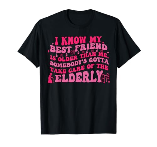 I Know My Best Friend is Older Than Me Somebody Gotta Funny T-Shirt