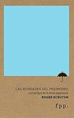 Las bondades del pesimismo: y el peligro de la falsa esperanza