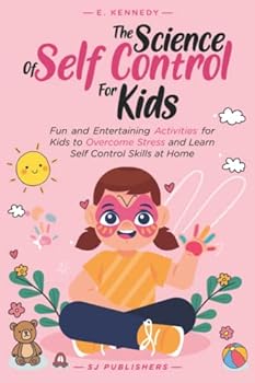 The Science of Self Control for Kids: Fun and Entertaining Activities for Kids to Overcome Stress and Learn Self Control Skills at Home