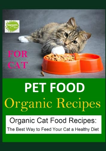 Pet Food Organic Recipes , for Cat:: Organic Cat Food Recipes: The Best Way to Feed Your Cat a Healthy Diet