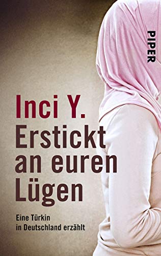 Erstickt an euren Lügen: Eine Türkin in Deutschland erzählt Erstickt an euren Lügen: Eine Türkin in Deutschland erzählt