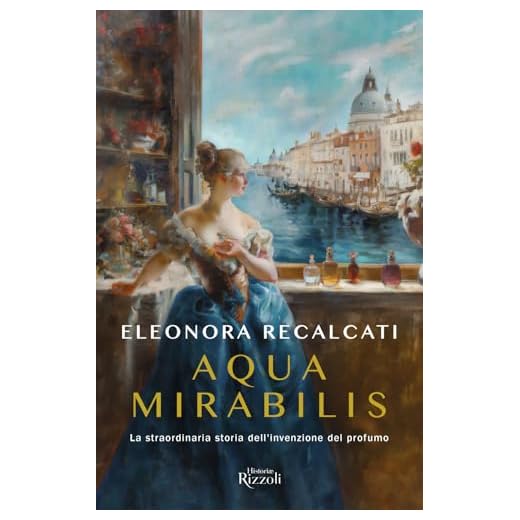 Aqua mirabilis. La straordinaria storia dell'invenzione del profumo