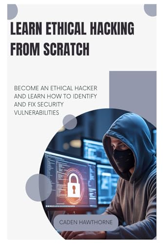 Learn Ethical Hacking from Scratch: BECOME AN ETHICAL HACKER AND
