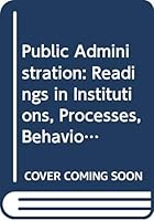 Public administration: Readings in institutions, processes, behavior, policy 0528650033 Book Cover