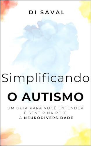 Simplificando o Autismo: Um guia para você entender e sentir na pele a Neurodiversidade