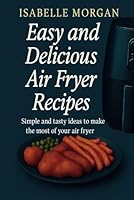 Easy and Delicious Air Fryer Recipes: Simple and tasty ideas to make the most of your air fryer B0F6DV423L Book Cover