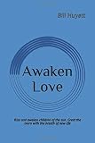 Awaken Love: Rise and awaken children of the sun. Greet the morn with the breath of new life.