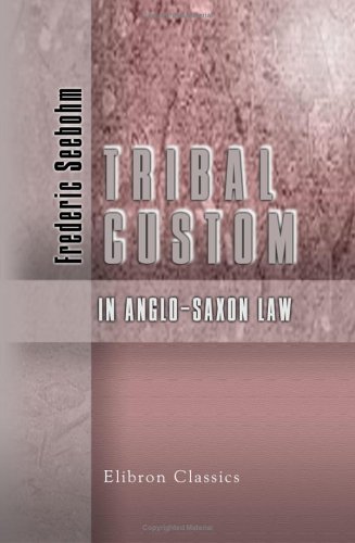 Tribal Custom in Anglo-Saxon Law: Being an Essay Supplemental to (1) 'The English Village Community' (2) 'The Tribal System in Wales'