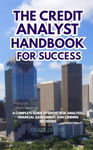 The Credit Analyst Handbook for Success: A Complete Guide to Credit Risk Analysis, Financial Assessment, and Lending Decisions (Finance Series 3)