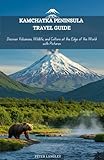 KAMCHATKA PENINSULA TRAVEL GUIDE: Discover Volcanoes, Wildlife, and Culture at the Edge of the World with Pictures (EXPERIENCE RUSSIA BETTER Book 11)