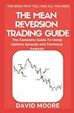 The Mean Reversion Trading Guide: The Complete Guide To Using Options Spreads and Technical Analysis