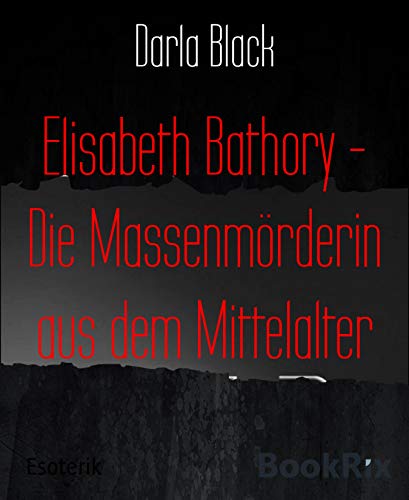 Elisabeth Bathory - Die Massenmörderin aus dem Mittelalter (German Edition