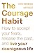 The Courage Habit: How to Accept Your Fears, Release the Past, and Live Your Courageous Life