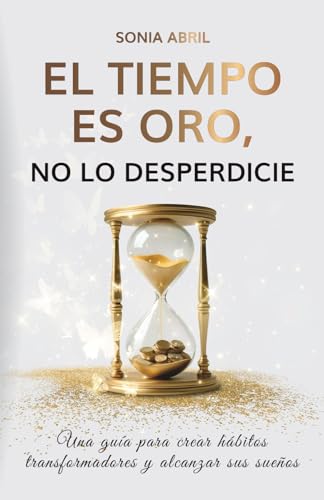El tiempo es oro, no lo desperdicie: Una guía para crear hábitos transformadores y alcanzar sus...
