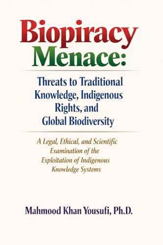 Biopiracy Menace: Threats to Traditional Knowledge, Indigenous Rights, and Global Biodiversity