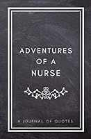 Adventures of A Nurse:A Journal of Quotes: Prompted Quote Journal (5.25inx8in) Nursing Gift for Men or Women, Nurse Appreciation Gifts, New Nurse Best Nurse Gift, QUOTE BOOK FOR NURSES 1717219519 Book Cover