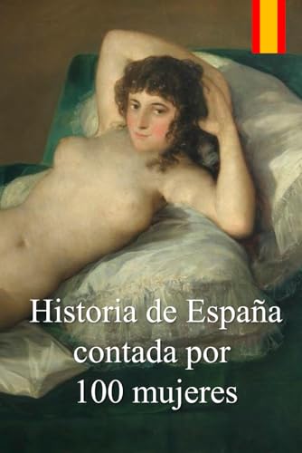 Historia de España contada por 100 mujeres: Crónica de la lucha de las mujeres por defender a sus familias de las epidemias, guerras y hambrunas durante 2000 años. (Spanish Edition)