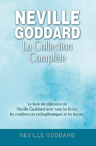 Neville Goddard - La collection complète: Le livre de référence de Neville Goddard avec tous les liv