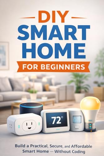 DIY Smart Home for Beginners: Build a Practical, Secure, and Affordable Smart Home — Without Coding