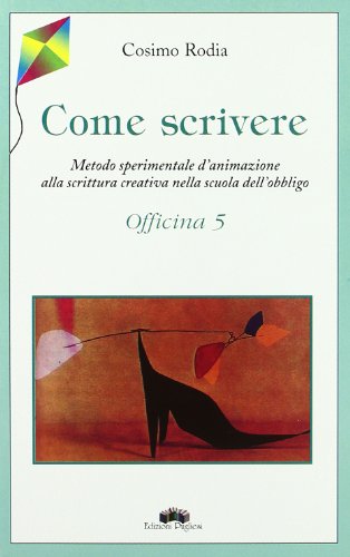 Come Scrivere. Metodo Sperimentale d'Animazione alla Scrittura Creativa nella Scuola dell'Obbligo. Officina 5