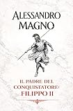 Alessandro Magno: Il padre del conquistatore: Filippo II
