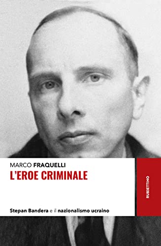 L'eroe Criminale. Stepan Bandera E Il Nazionalismo Ucraino