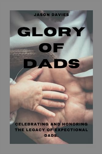 GLORY OF DADS: CELEBRATING AND HONORING THE LEGACY OF EXPECTIONAL DADS