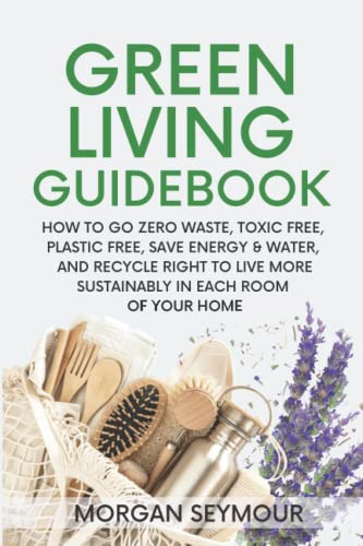 Green Living Guidebook: How to Go Zero Waste, Toxic Free,