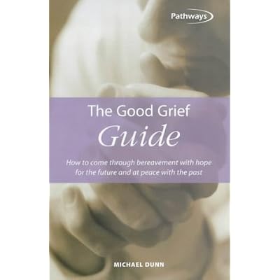 The Good Grief Guide: How to Come Through Bereavement with Hope for the Future and at Peace with the Past