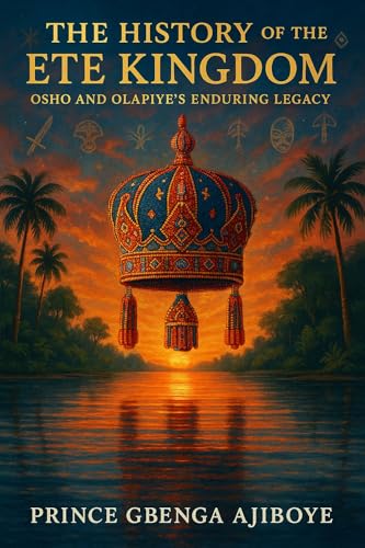 THE HISTORY OF THE ETE KINGDOM: OSHO AND OLAPIYE’S ENDURING LEGACY