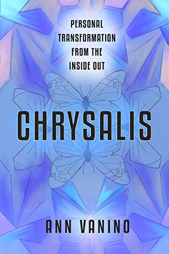 Chrysalis: Personal Transformation From The Inside Out (The Chrysalis Collection Book 1)