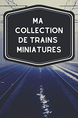 Ma collection de trains miniatures: Carnet de notes avec tableaux clairs et designs pour suivre et classer votre inventaire de trains, locomotives, ... pour les ferrovipathes ou ferromodélistes.