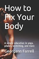 How to Fix Your Body: A simple education in yoga, pilates, stretching, and more 1520585799 Book Cover