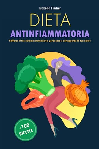Dieta Antinfiammatoria: Rafforza il tuo sistema immunitario, perdi peso e salvaguarda la tua salute (Alimentazione e Benessere) (Italian Edition)
