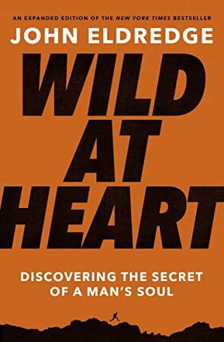 Wild at Heart Expanded Edition: Discovering the Secret of a Man's Soul by John Eldredge
