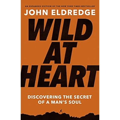 Wild at Heart Expanded Edition: Discovering the Secret of a Man's Soul &ndash; The Perfect Father&rsquo;s Day Gift for Christian Dads