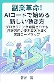 副業革命！AIコードで始める新しい働き方: プログラミング知識ゼロでも月数万円の安定収入を築く実践ロードマップ
