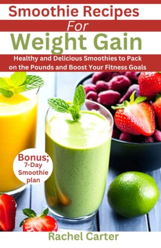 Smoothie Recipes For Weight Gain: Healthy and Delicious Smoothies to Pack on the Pounds and Boost Your Fitness Goals - Carter, Rachel